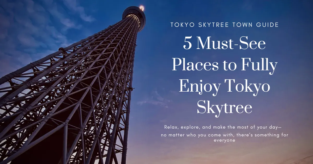 โตเกียวสกายทรี: มากกว่าจุดชมวิว—5 สถานที่ห้ามพลาดสำหรับการเที่ยวเต็มวัน